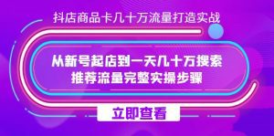 （7500期）抖店-商品卡几十万流量打造实战，从新号起店到一天几十万搜索、推荐流量…-副业吧