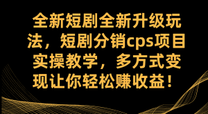 （7507期）全新短剧全新升级玩法，短剧分销cps项目实操教学 多方式变现让你轻松赚收益-副业吧