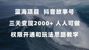（7511期）蓝海项目，抖音故事号 3天变现2000+人人可做 (权限开通+玩法教学+238G素材)-副业吧