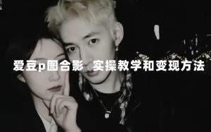 (7558期)最新玩法 与爱豆p图合照爆火 10分钟教会你 实操日入300+-副业吧