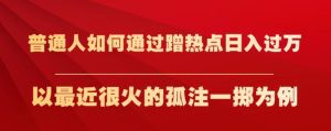 普通人如何通过蹭热点日入过万，以最近很火的孤注一掷为例【揭秘】-副业吧