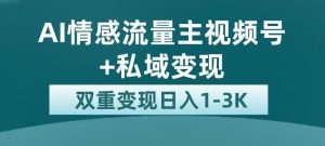 全新AI情感流量主视频号+私域变现，日入1-3K，平台巨大流量扶持【揭秘】-副业吧