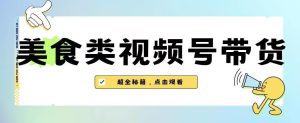 2023年视频号最新玩法，美食类视频号带货【内含去重方法】-副业吧