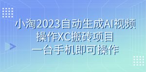 （7580期）小淘2023自动生成AI视频操作XC搬砖项目，一台手机即可操作-副业吧