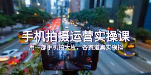(7591期)手机拍摄运营实操课,用一部手机拍大片,各赛道真实模拟(38节课)-副业吧