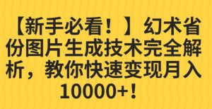 【新手必看！】幻术省份图片生成技术完全解析，教你快速变现并轻松月入10000+【揭秘】-副业吧