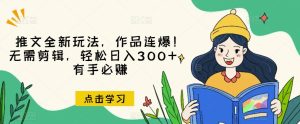 推文全新玩法,作品连爆!无需剪辑,轻松日入300+,有手必赚【揭秘】-副业吧