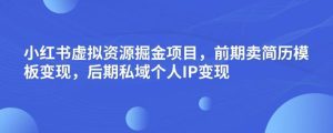 小红书虚拟资源掘金项目,前期卖简历模板变现,后期私域个人IP变现,日入300,长期稳定【揭秘】-副业吧
