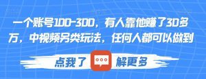 一个账号100-300，有人靠他赚了30多万，中视频另类玩法，任何人都可以做到【揭秘】-副业吧