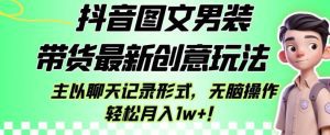 抖音图文男装带货最新创意玩法，主以聊天记录形式，无脑操作轻松月入1w+【揭秘】-副业吧