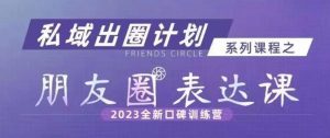 私域出圈计划系列课程之朋友圈表达课，2023全新口碑训练营-副业吧