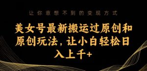 美女号最新搬运过原创和原创玩法，让小白轻松日入上千+【揭秘】-副业吧