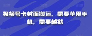 视频号卡封面搬运，需要苹果手机，需要越狱-副业吧