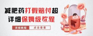 外面收费2800的减肥药打假赔付超详细教程解析，稳稳下车【详细玩法教程】【仅揭秘】-副业吧