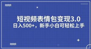 短视频表情包变现项目3.0，日入500+，新手小白轻松上手【揭秘】-副业吧