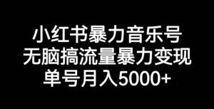 小红书暴力音乐号，无脑搞流量暴力变现，单号月入5000+-副业吧