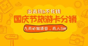 九月必做国庆节旅游卡最新分销玩法教程，月入5W+，全国可做【揭秘】-副业吧