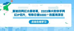 新签约网红太原老葛,2023爆火的快手网红IP切片,号称日佣5000+的蓝海项目【揭秘】-副业吧