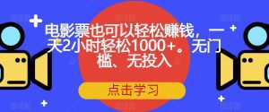 电影票也可以轻松赚钱,一天2小时轻松1000+。无门槛、无投入【揭秘】-副业吧