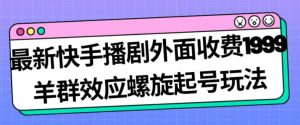 最新快手播剧外面收费1999羊群效应螺旋起号玩法配合流量日入几百完全不是问题-副业吧
