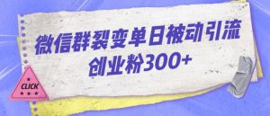 微信群裂变单日被动引流创业粉300【揭秘】-副业吧