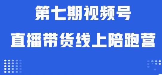 视频号直播带货线上陪跑营第七期：算法解析+起号逻辑+实操运营-副业吧