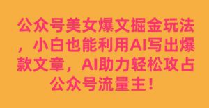 公众号美女爆文掘金玩法，小白也能利用AI写出爆款文章，AI助力轻松攻占公众号流量主【揭秘】-副业吧