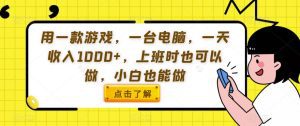用一款游戏，一台电脑，一天收入1000+，上班时也可以做，小白也能做【揭秘】-副业吧