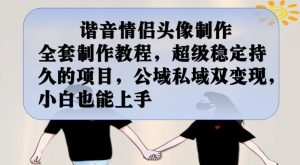 谐音情侣头像制作全套制作教程，超级稳定持久的项目，公域私域双变现，小白也能上手【揭秘】-副业吧