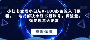 小红书变现小白从0-100必备的入门课程，一站式解决小红书起账号，做流量，强变现三大刚需-副业吧