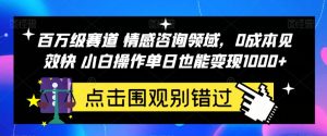 百万级赛道情感咨询领域，0成本见效快小白操作单日也能变现1000+【揭秘】-副业吧