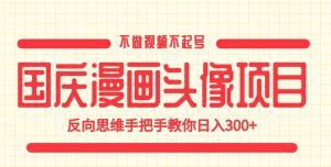国庆漫画头像项目，不做视频不起号，反向思维手把手教你日入300+【揭秘】-副业吧