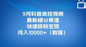 9月科普类短视频最新细分赛道，快速吸粉变现，月入10000+（详细教程）-副业吧