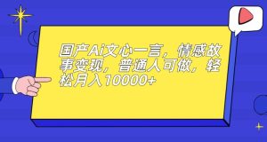 国产Ai文心一言，情感故事变现，普通人可做，轻松月入10000+【揭秘】-副业吧