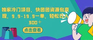 独家冷门项目,快团团资源包变现,9.9-19.9一单,轻松日入300+【揭秘】-副业吧