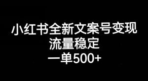 小红书全新文案号变现,流量稳定,一单收入500+-副业吧