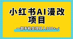 小红书AI漫改项目,一部手机实现日入300+【揭秘】-副业吧