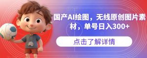 国产AI绘图,无线原创图片素材,单号日入300+【揭秘】-副业吧