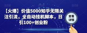 【火爆】价值5000知乎无限关注引流,全自动挂机脚本,日引100+创业粉-副业吧