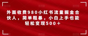 外面收费980小红书流量掘金合伙人,简单粗暴,小白上手也能轻松变现500+【揭秘】-副业吧