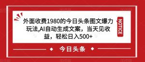 外面收费1980的今日头条图文爆力玩法,AI自动生成文案,当天见收益,轻松日入500+【揭秘】-副业吧