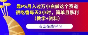 靠PS月入过万小白做这个赛道很吃香每天2小时,简单且暴利(教学+资料)-副业吧