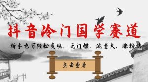 抖音冷门国学赛道,新手也可轻松变现,无门槛,流量大,涨粉快-副业吧