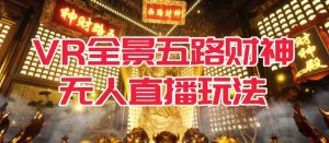 VR全景模式五路财神无人直播玩法,抖音目前最火的玩法独家制作【吸金又吸睛】-副业吧