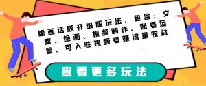 绘画话题升级版玩法,包含:文案、绘画、视频制作、账号运营,可入驻视频号赚流量收益-副业吧