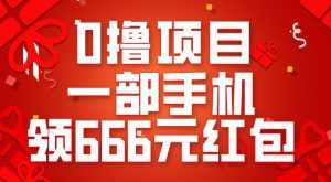 0撸项目，一部手机领666元红包，操作无难点-副业吧