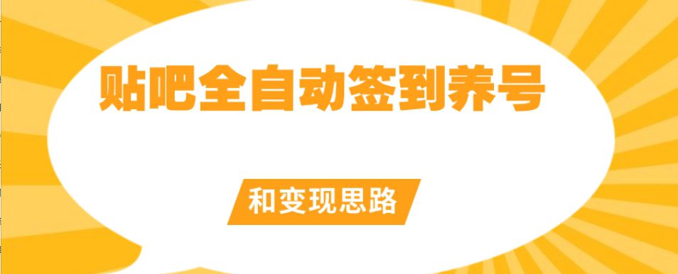 【原创开发】贴吧全自动签到养号和变现思路【揭秘】-副业吧