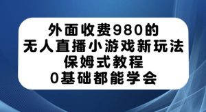 外面收费980的无人直播小游戏新玩法,保姆式教程,0基础都能学会【揭秘】-副业吧