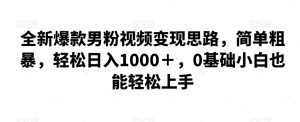 全新爆款男粉视频变现思路,简单粗暴,轻松日入1000+,0基础小白也能轻松上手-副业吧