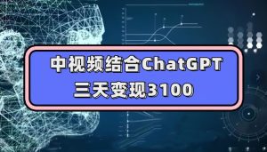 中视频结合ChatGPT,三天变现3100,人人可做玩法思路实操教学【揭秘】-副业吧
